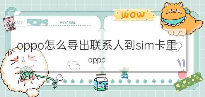 oppo怎么导出联系人到sim卡里 oppo k5什么导出sim卡联系人？